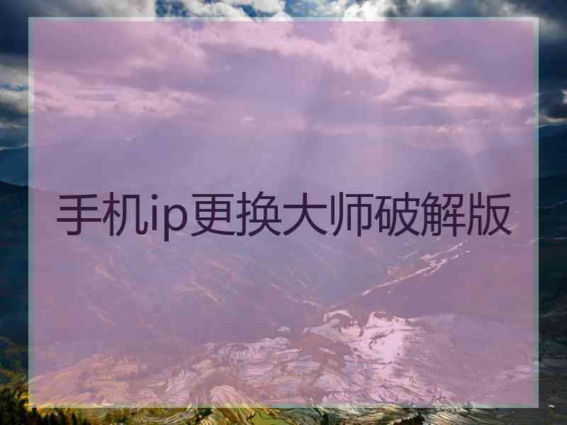 手机ip更换大师破解版