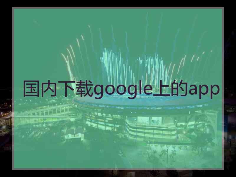 国内下载google上的app