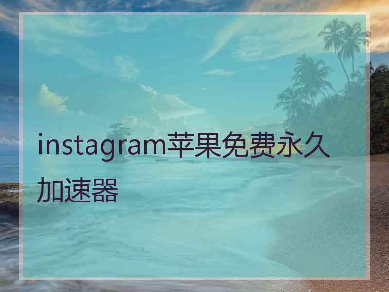 instagram苹果免费永久加速器