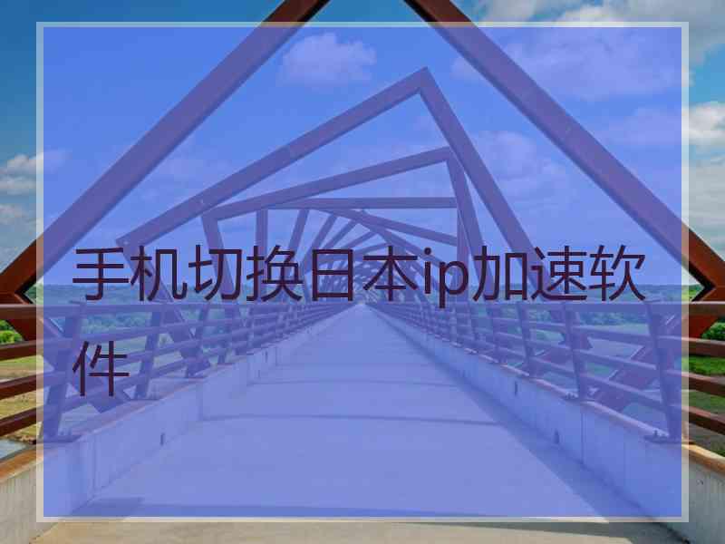 手机切换日本ip加速软件