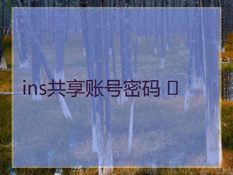 ins共享账号密码 	