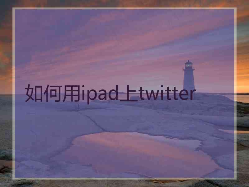 如何用ipad上twitter