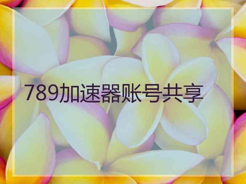 789加速器账号共享