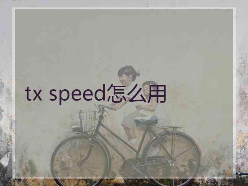 tx speed怎么用