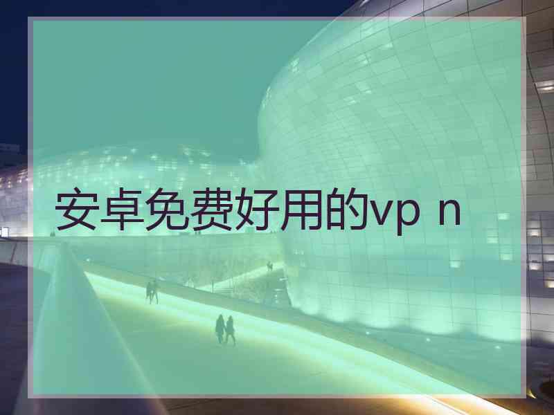 安卓免费好用的vp n