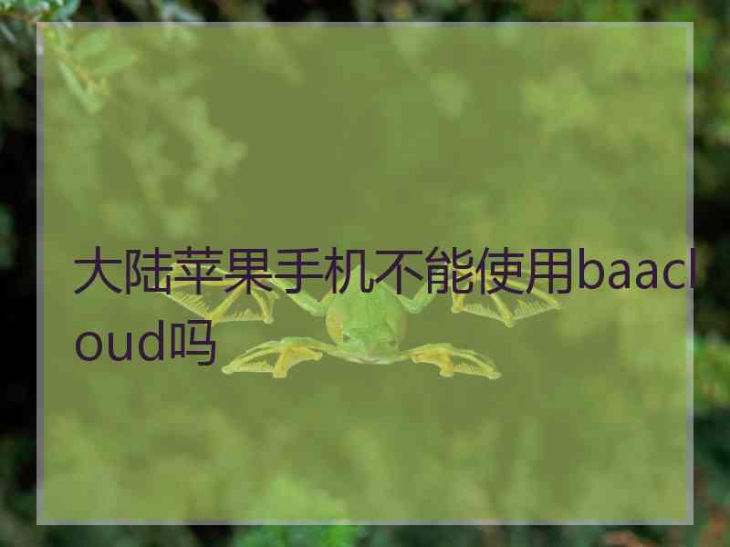 大陆苹果手机不能使用baacloud吗