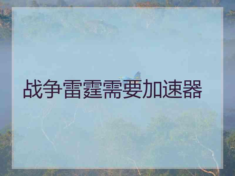 战争雷霆需要加速器