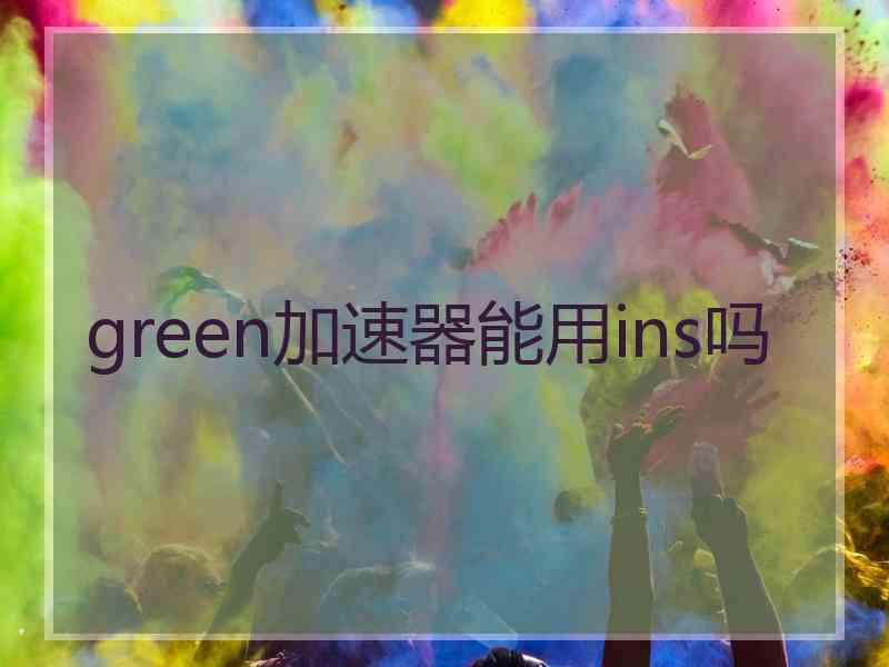 green加速器能用ins吗