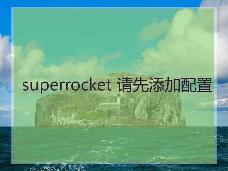 superrocket 请先添加配置