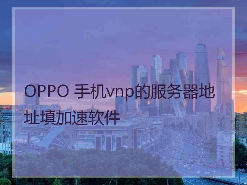 OPPO 手机vnp的服务器地址填加速软件