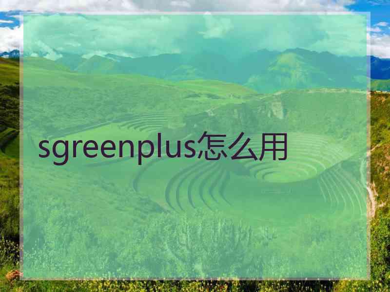 sgreenplus怎么用