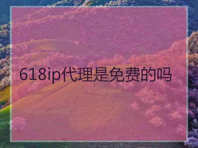 618ip代理是免费的吗