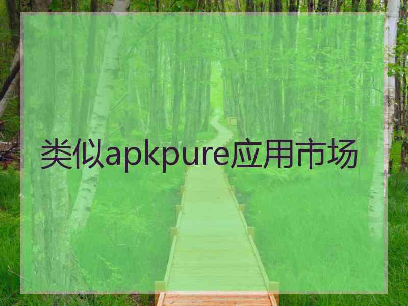 类似apkpure应用市场