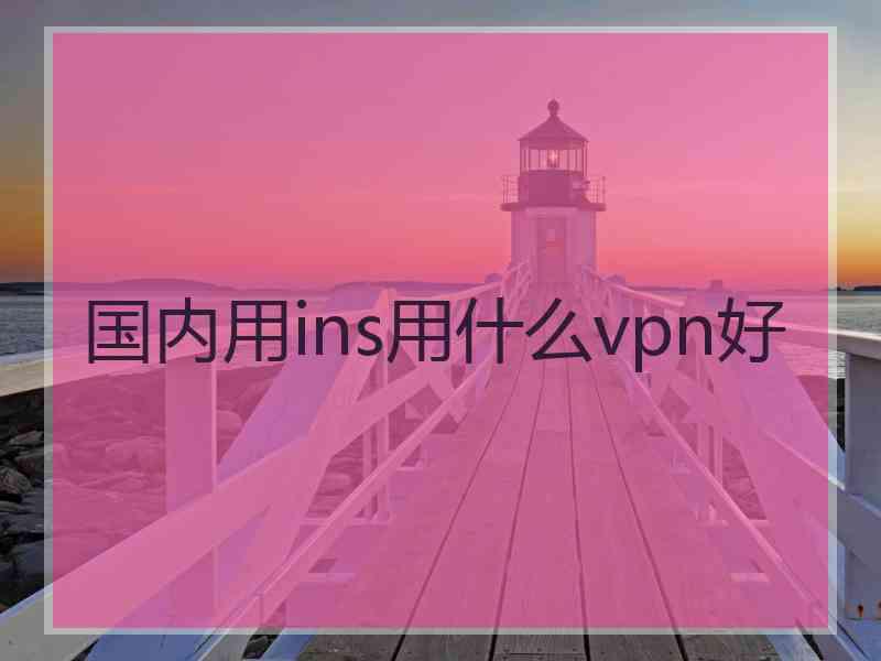 国内用ins用什么vpn好