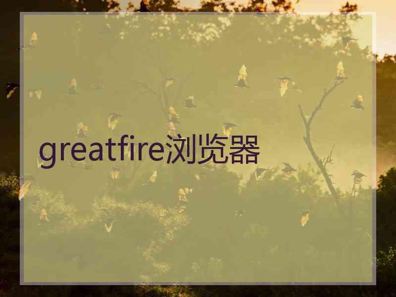 greatfire浏览器